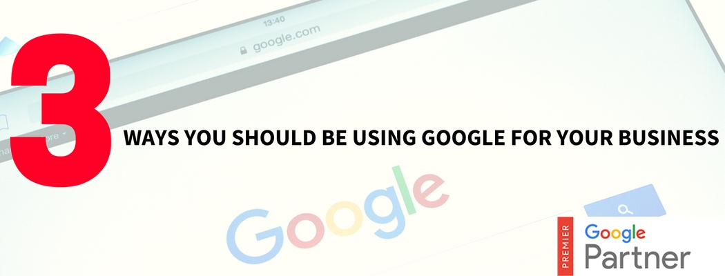 3 Ways You Should Be Using Google For Your Business